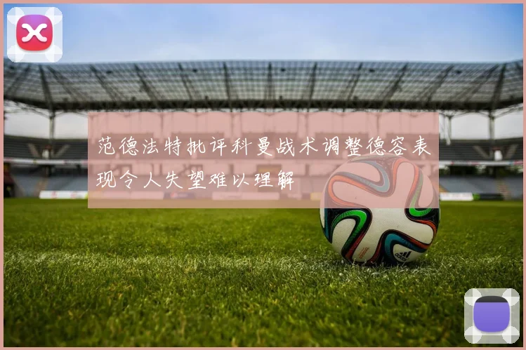 范德法特批评科曼战术调整德容表现令人失望难以理解
