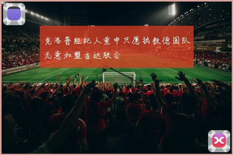 克洛普经纪人重申只愿执教德国队无意加盟吉达联合