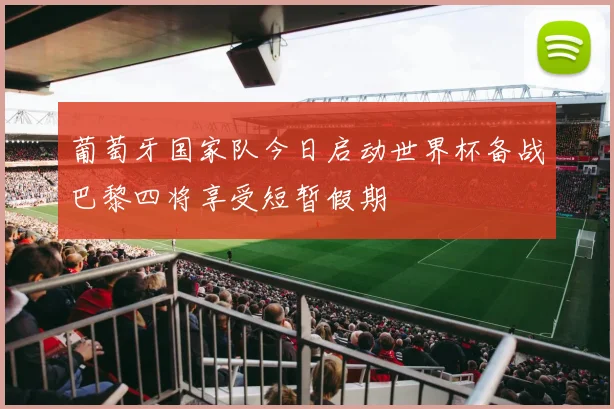 葡萄牙国家队今日启动世界杯备战巴黎四将享受短暂假期