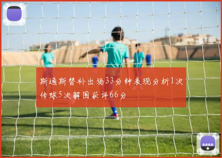斯通斯替补出场33分钟表现分析1次传球5次解围获评66分