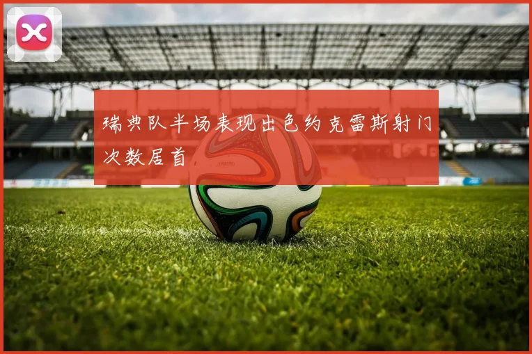 瑞典队半场表现出色约克雷斯射门次数居首