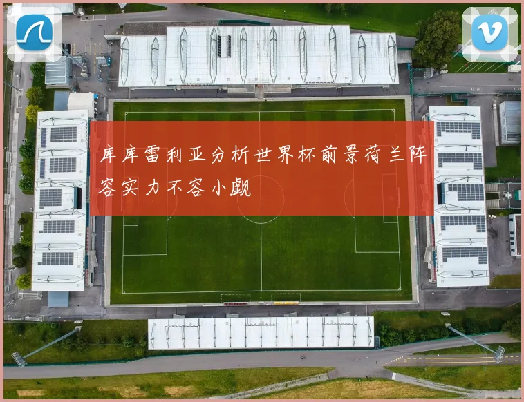 库库雷利亚分析世界杯前景荷兰阵容实力不容小觑