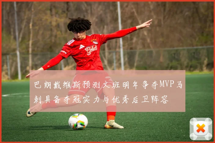 巴朗戴维斯预测文班明年争夺MVP马刺具备夺冠实力与优秀后卫阵容