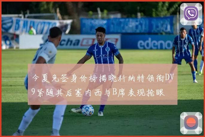 今夏免签身价榜揭晓科纳特领衔DV9紧随其后塞内西与B席表现抢眼