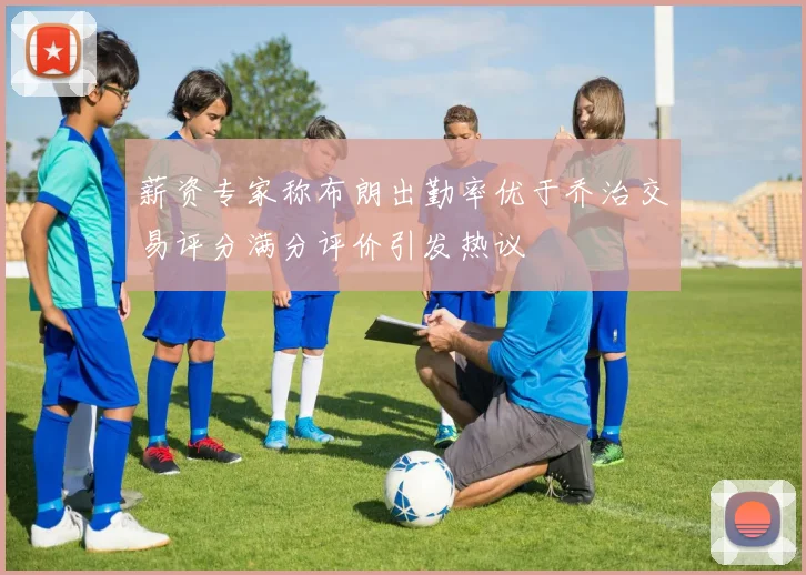 薪资专家称布朗出勤率优于乔治交易评分满分评价引发热议
