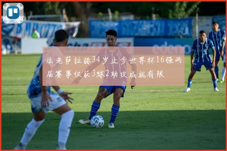 法老萨拉赫34岁止步世界杯16强两届赛事仅获3球2助攻成就有限