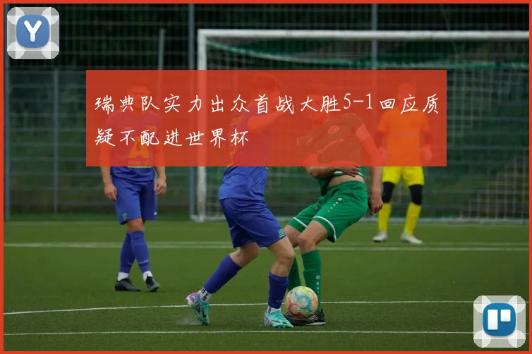 瑞典队实力出众首战大胜5-1回应质疑不配进世界杯
